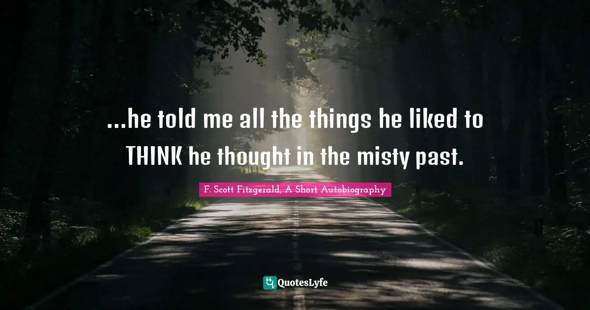 ...he told me all the things he liked to THINK he thought in the misty past.