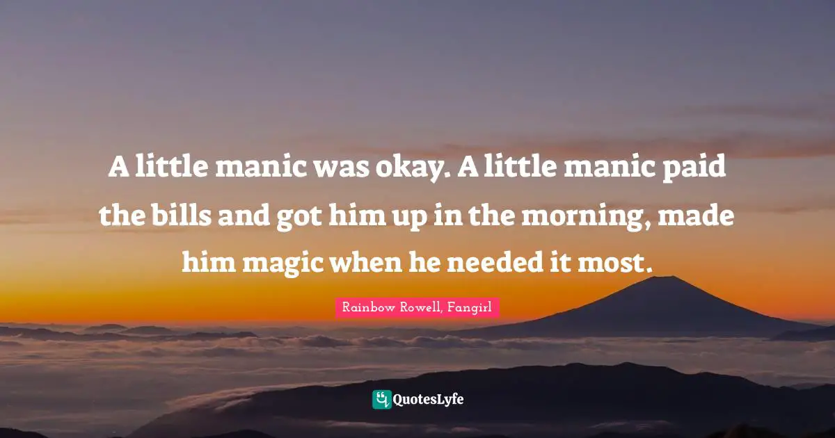 A little manic was okay. A little manic paid the bills and got him up in the morning, made him magic when he needed it most.