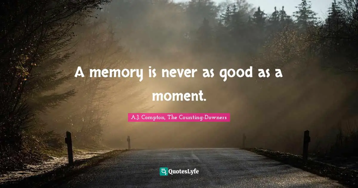 A memory is never as good as a moment.