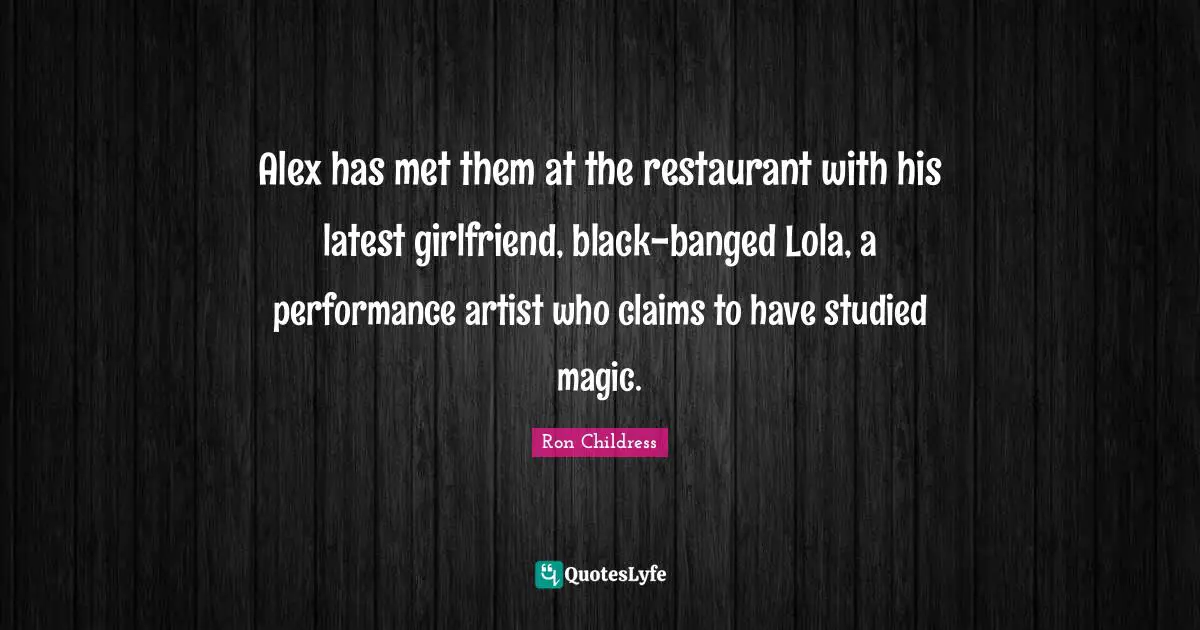 Alex has met them at the restaurant with his latest girlfriend, black-banged Lola, a performance artist who claims to have studied magic.