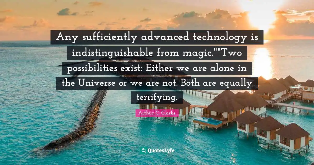 Any sufficiently advanced technology is indistinguishable from magic.""Two possibilities exist: Either we are alone in the Universe or we are not. Both are equally terrifying.