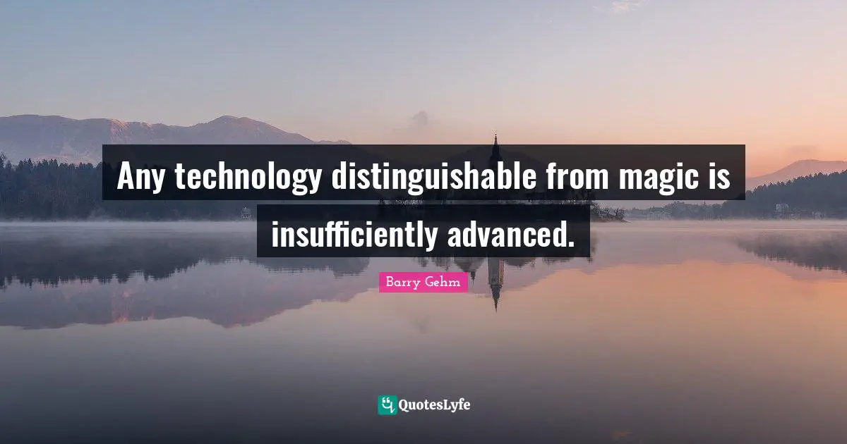 Any technology distinguishable from magic is insufficiently advanced.