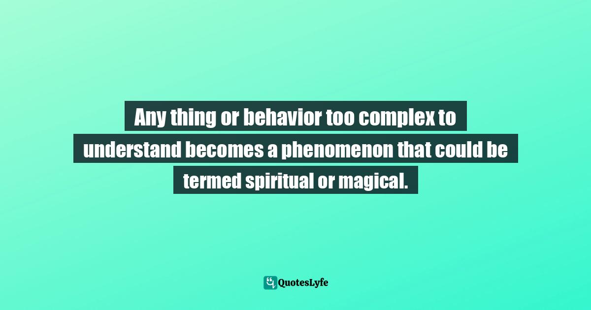 Any thing or behavior too complex to understand becomes a phenomenon that could be termed spiritual or magical.