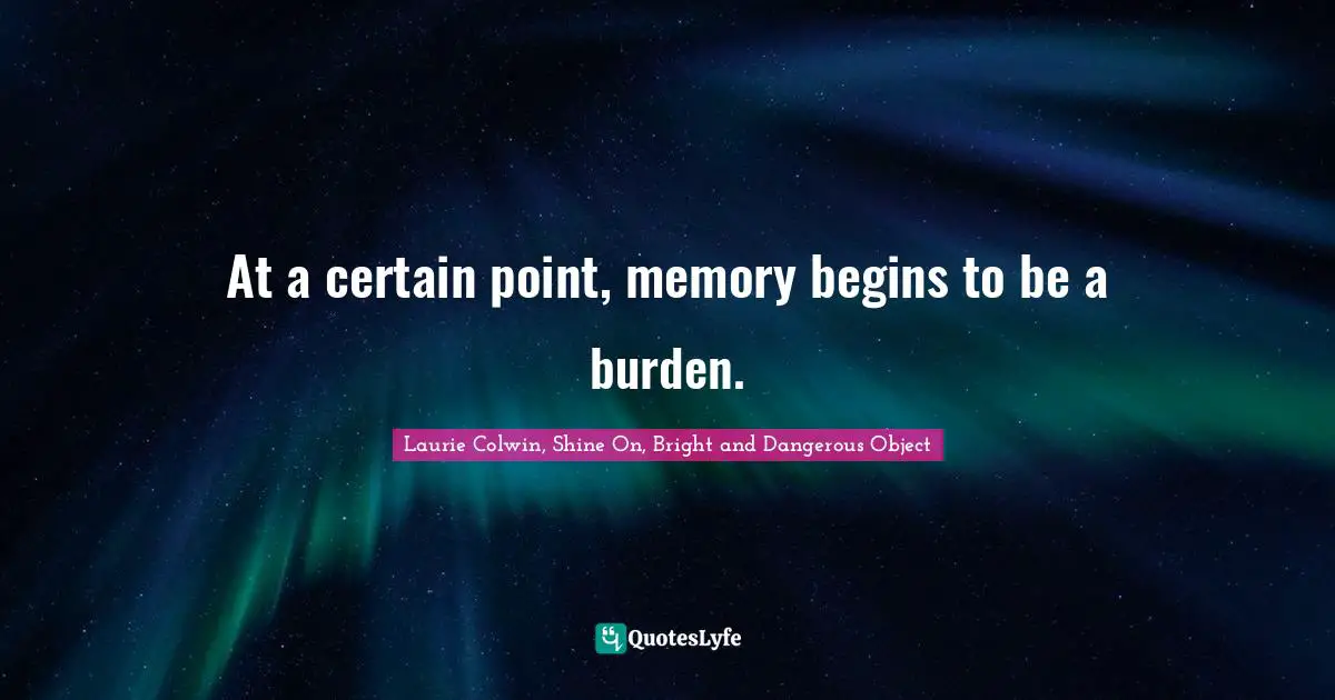 At a certain point, memory begins to be a burden.