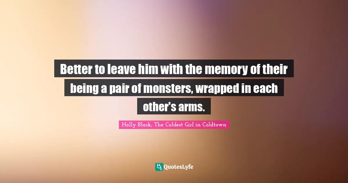 Better to leave him with the memory of their being a pair of monsters, wrapped in each other's arms.