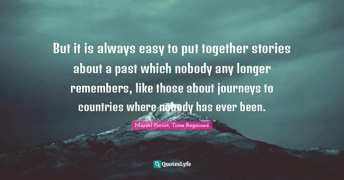 But it is always easy to put together stories about a past which nobody any longer remembers, like those about journeys to countries where nobody has ever been.