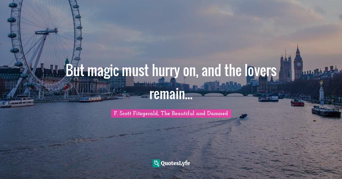 But magic must hurry on, and the lovers remain...