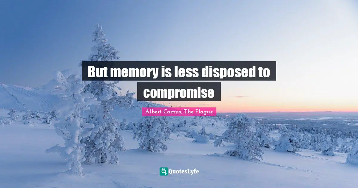 But memory is less disposed to compromise