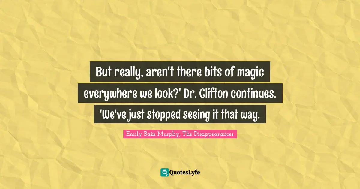 But really, aren't there bits of magic everywhere we look?' Dr. Clifton continues. 'We've just stopped seeing it that way.