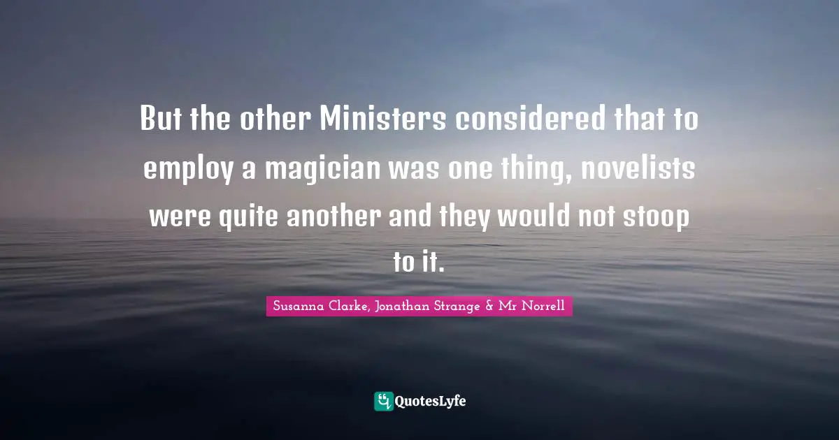 But the other Ministers considered that to employ a magician was one thing, novelists were quite another and they would not stoop to it.