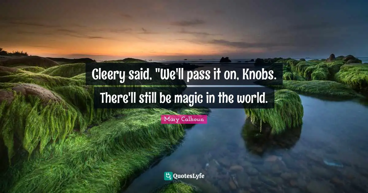 Cleery said, "We'll pass it on, Knobs. There'll still be magic in the world.