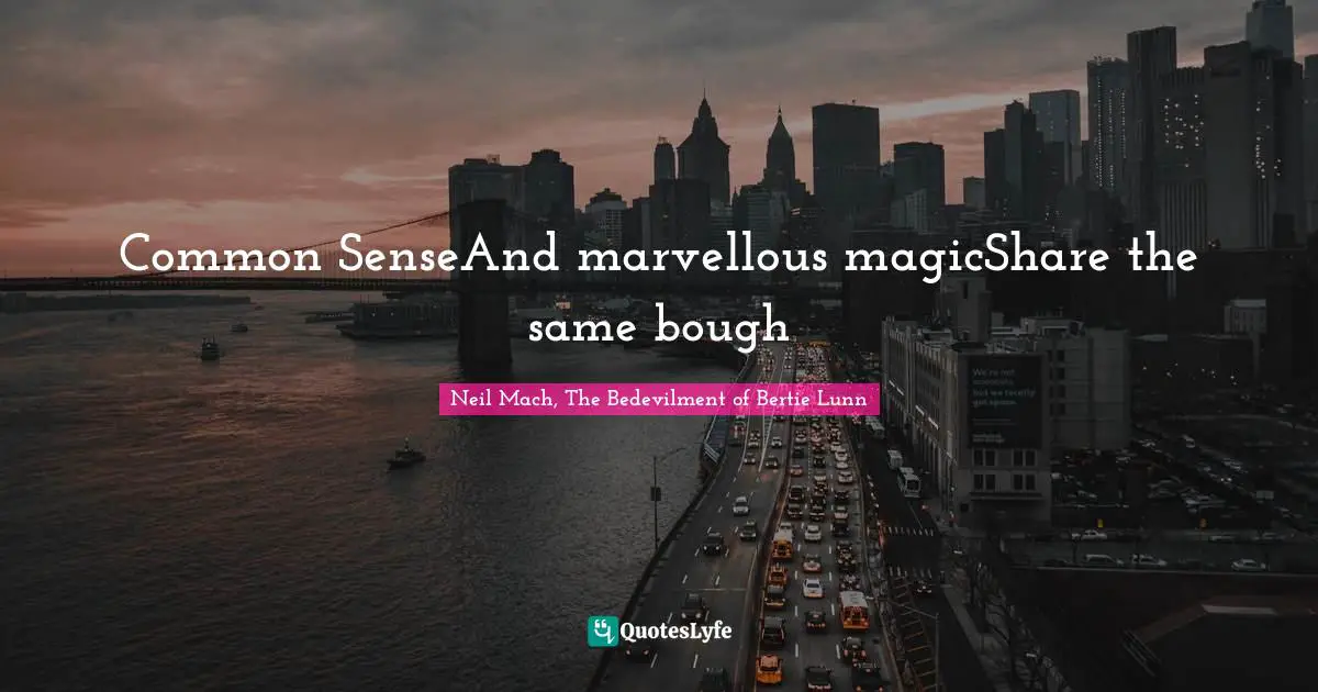 Common SenseAnd marvellous magicShare the same bough