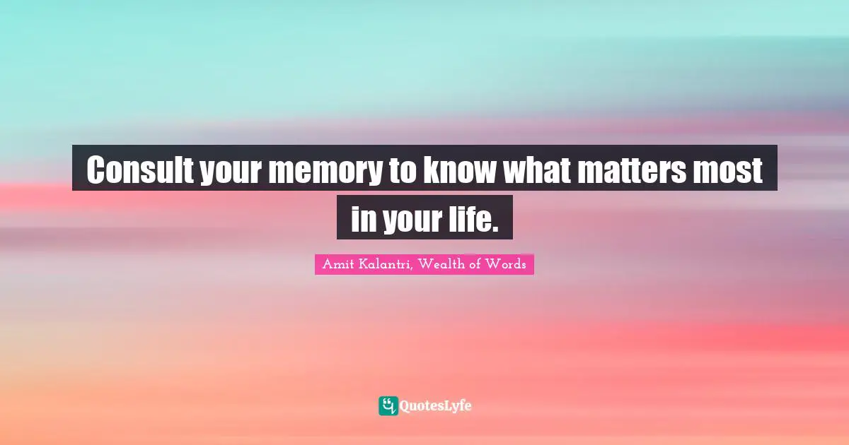 Consult your memory to know what matters most in your life.