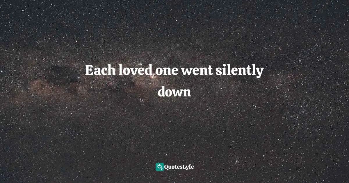 Elegy Quotes: "Each loved one went silently down"