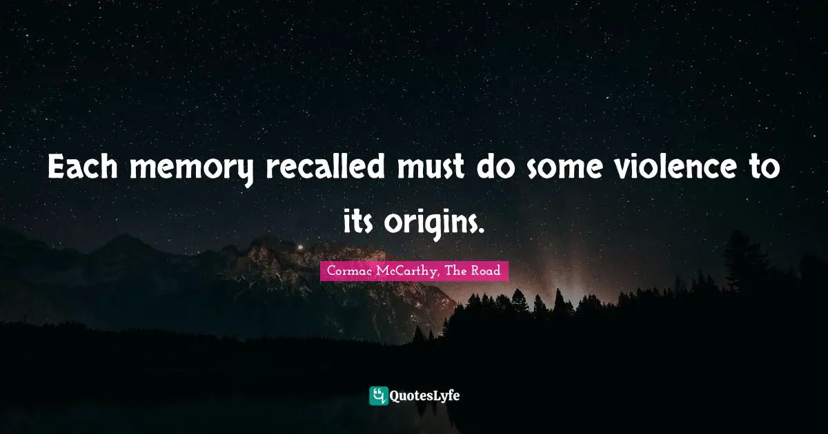 Each memory recalled must do some violence to its origins.