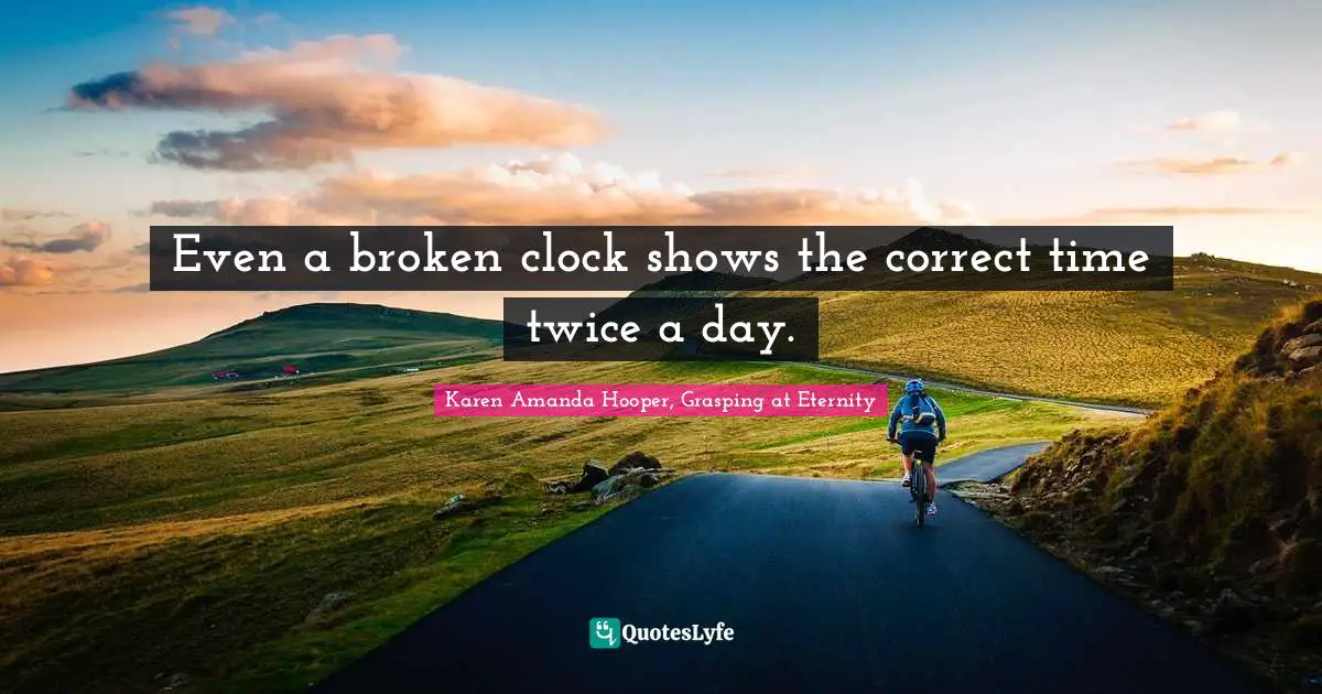 Even a broken clock shows the correct time twice a day.