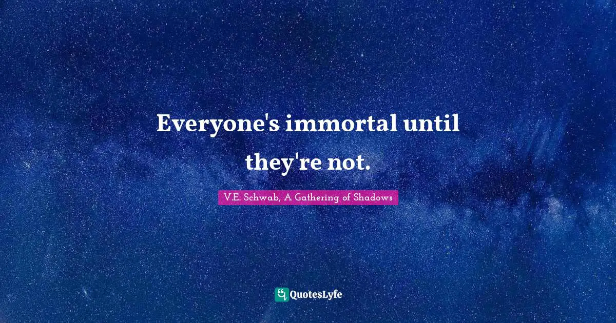 Everyone's immortal until they're not.