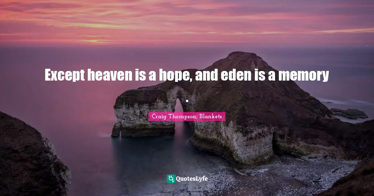 Except heaven is a hope, and eden is a memory .