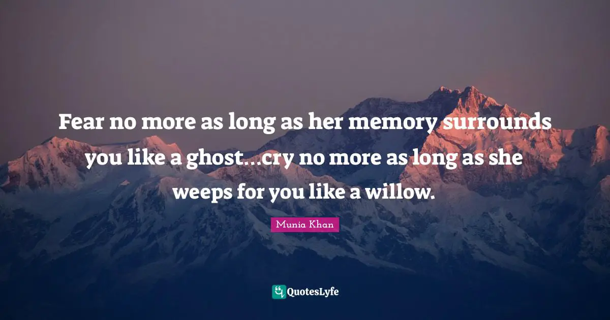 Weep Quotes: "Fear no more as long as her memory surrounds you like a ghost…cry no more as long as she weeps for you like a willow."