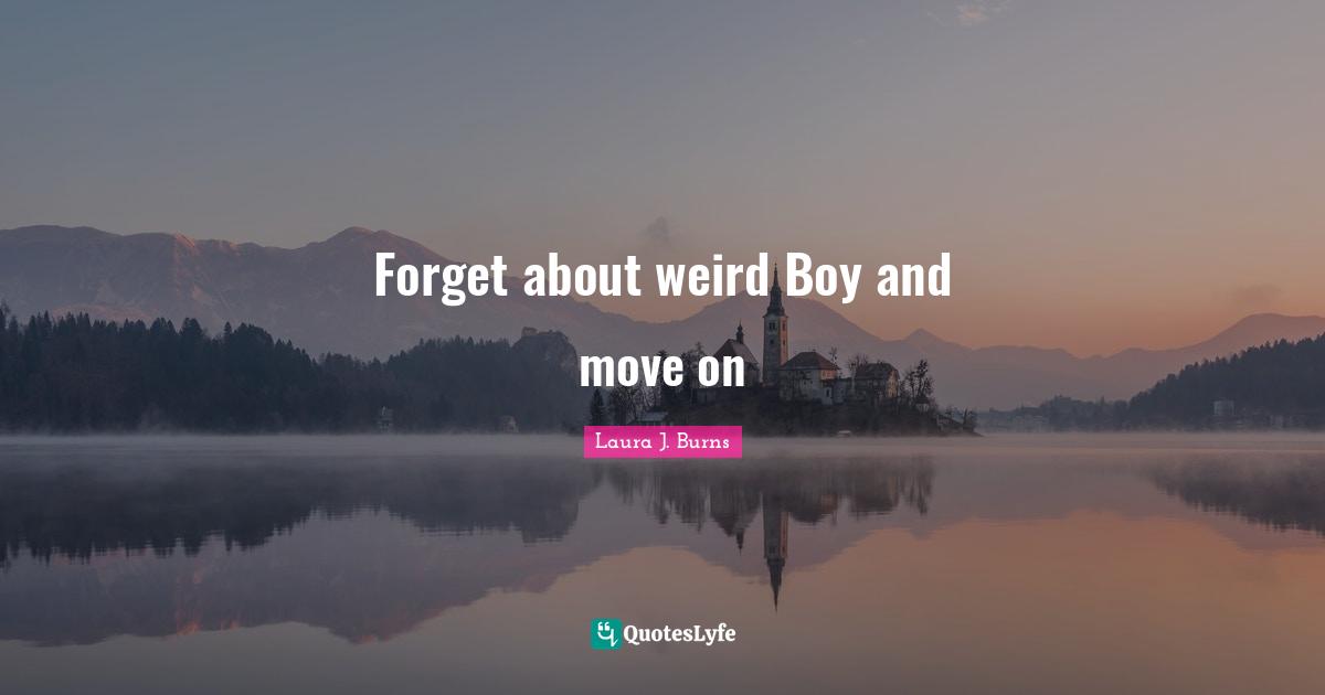 Forget about weird Boy and move on