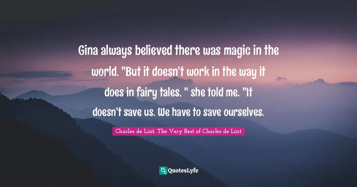Gina always believed there was magic in the world. "But it doesn't work in the way it does in fairy tales, " she told me. "It doesn't save us. We have to save ourselves.