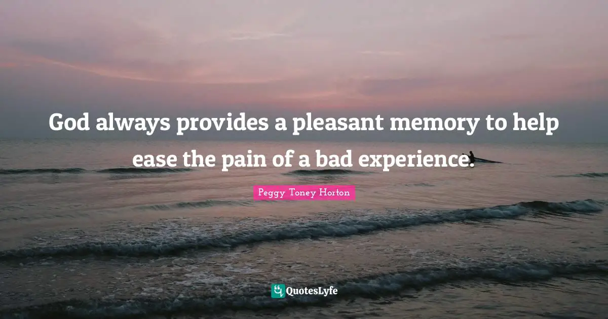 God always provides a pleasant memory to help ease the pain of a bad experience.
