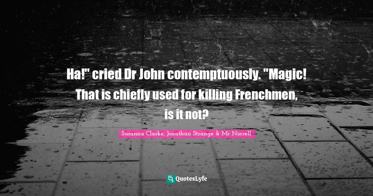 Ha!" cried Dr John contemptuously. "Magic! That is chiefly used for killing Frenchmen, is it not?