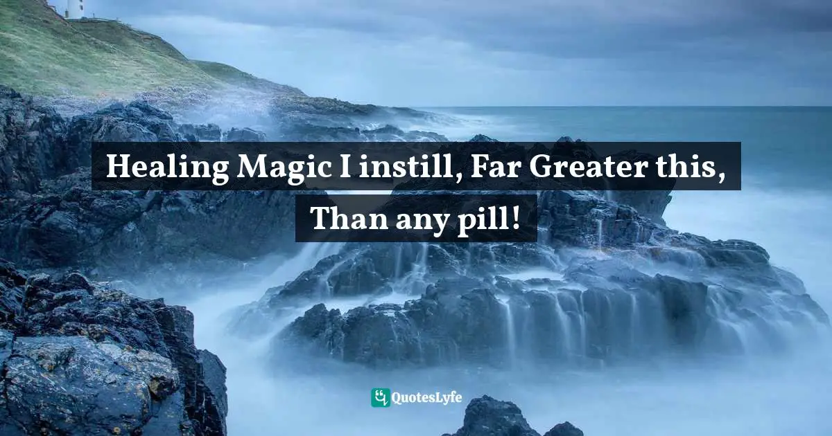 Healing Magic I instill, Far Greater this, Than any pill!