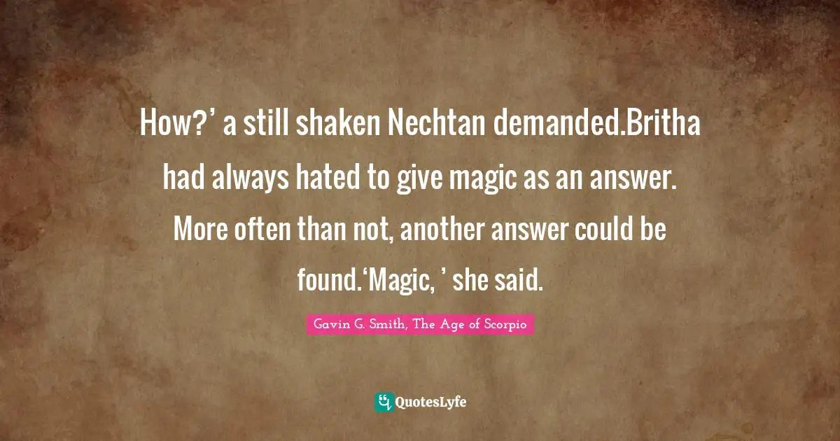 How?’ a still shaken Nechtan demanded.Britha had always hated to give magic as an answer. More often than not, another answer could be found.‘Magic, ’ she said.