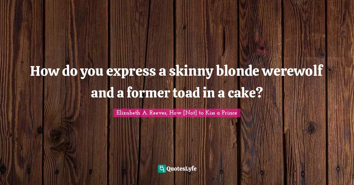 How do you express a skinny blonde werewolf and a former toad in a cake?