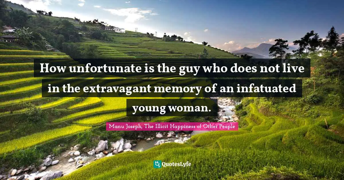 How unfortunate is the guy who does not live in the extravagant memory of an infatuated young woman.