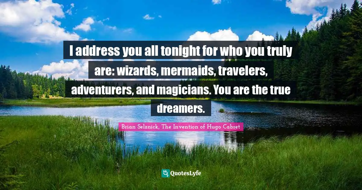 Mermaids Quotes: "I address you all tonight for who you truly are: wizards, mermaids, travelers, adventurers, and magicians. You are the true dreamers."