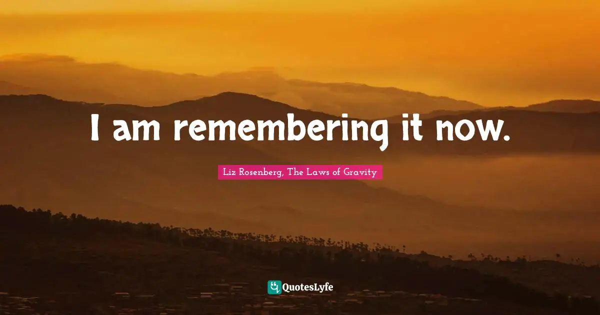 I am remembering it now.