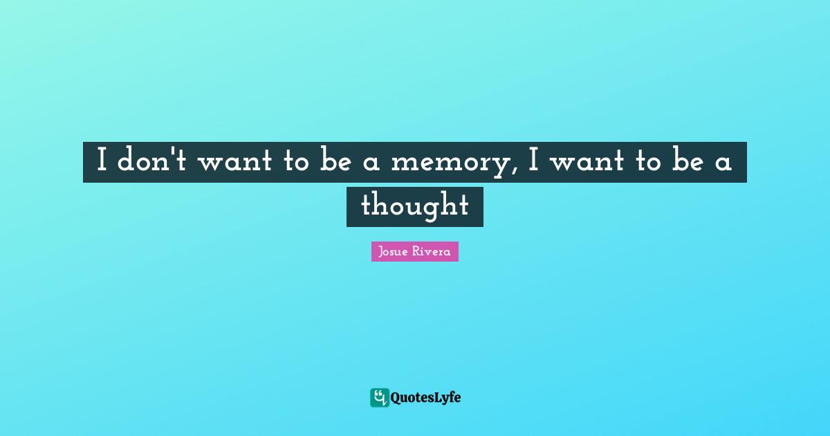 I don't want to be a memory, I want to be a thought