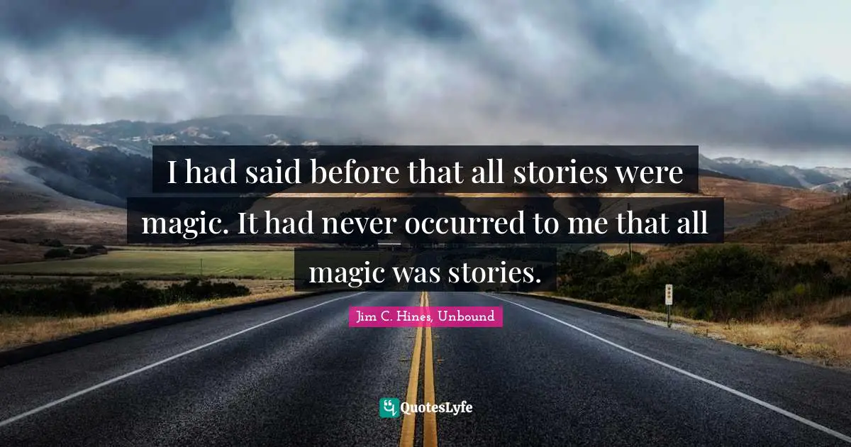 I had said before that all stories were magic. It had never occurred to me that all magic was stories.