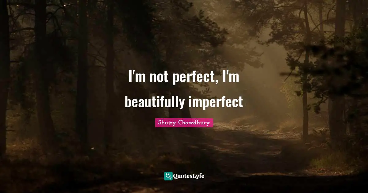 Shujoy Chowdhury Quotes: I'm not perfect, I'm beautifully imperfect
