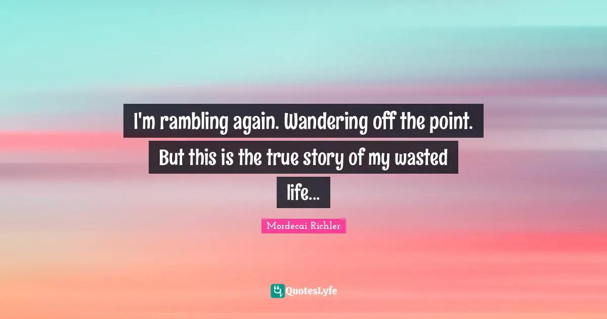 Reminiscence Quotes: "I'm rambling again. Wandering off the point. But this is the true story of my wasted life..."