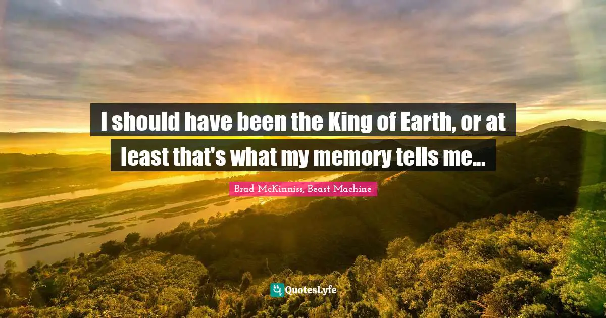 I should have been the King of Earth, or at least that's what my memory tells me...