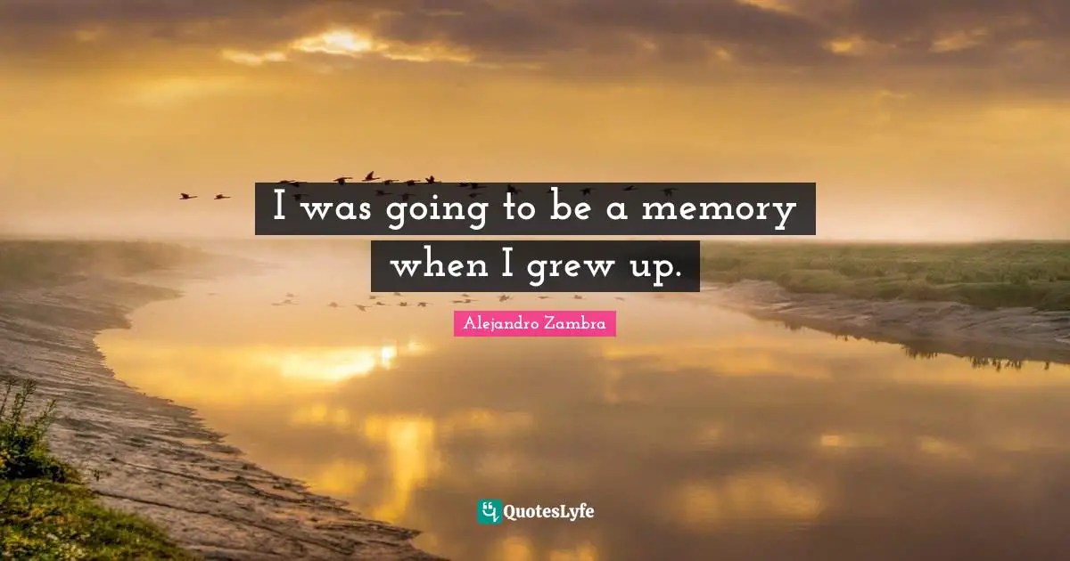 I was going to be a memory when I grew up.