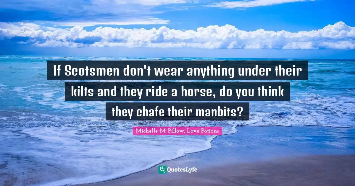 If Scotsmen don't wear anything under their kilts and they ride a horse, do you think they chafe their manbits?