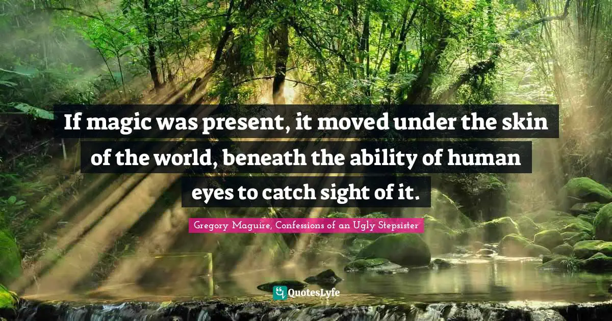 If magic was present, it moved under the skin of the world, beneath the ability of human eyes to catch sight of it.