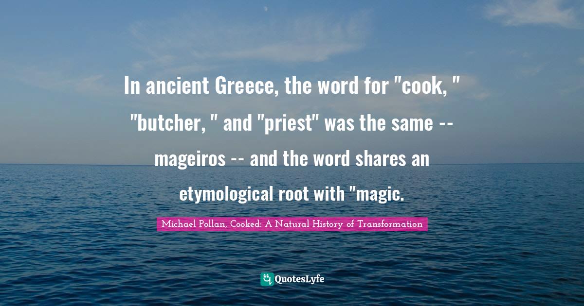 In ancient Greece, the word for "cook, " "butcher, " and "priest" was the same -- mageiros -- and the word shares an etymological root with "magic.