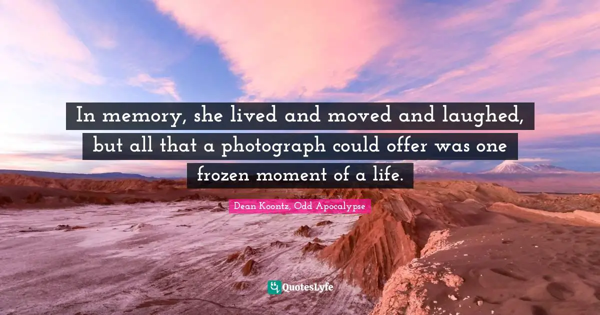 Dean Koontz Quotes: "In memory, she lived and moved and laughed, but all that a photograph could offer was one frozen moment of a life."