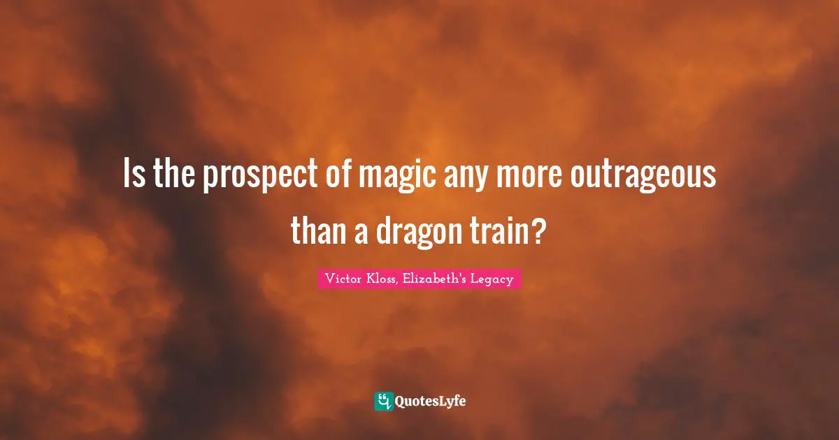 Is the prospect of magic any more outrageous than a dragon train?