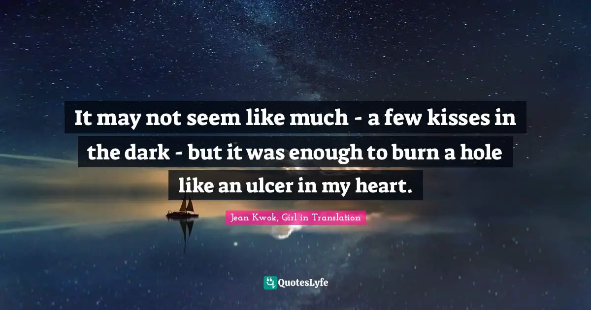 It may not seem like much - a few kisses in the dark - but it was enough to burn a hole like an ulcer in my heart.