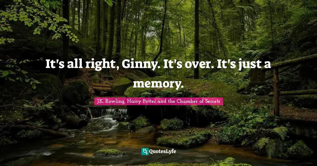 J.K. Rowling, Harry Potter And The Chamber Of Secrets Quotes: "It's all right, Ginny. It's over. It's just a memory."
