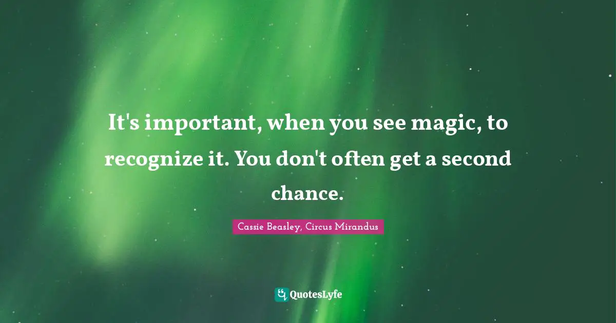 It's important, when you see magic, to recognize it. You don't often get a second chance.