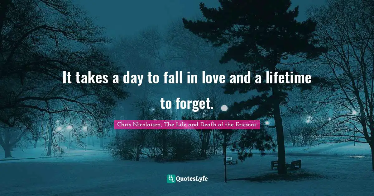 It takes a day to fall in love and a lifetime to forget.