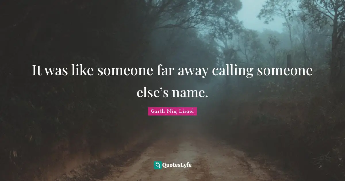 It was like someone far away calling someone else’s name.