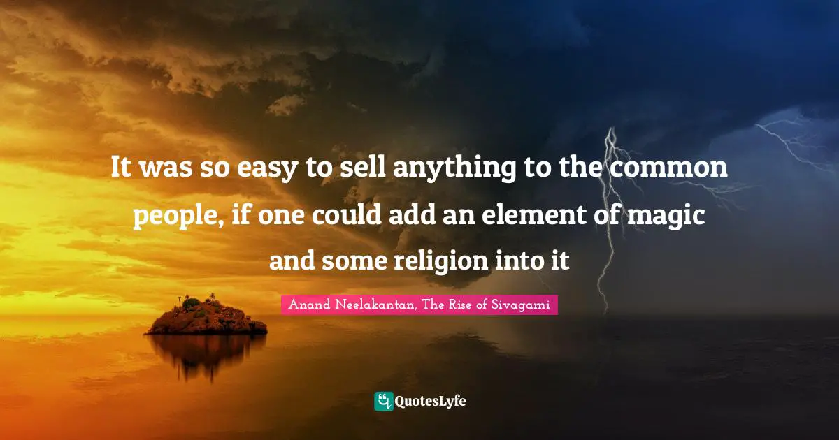 It was so easy to sell anything to the common people, if one could add an element of magic and some religion into it